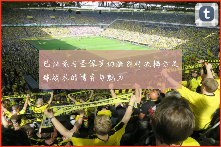 巴拉竟与圣保罗的激烈对决揭示足球战术的博弈与魅力