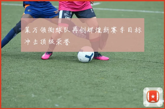 莱万领衔球队再创辉煌新赛季目标冲击顶级荣誉