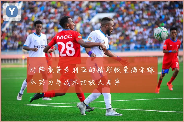 对阵桑普多利亚的精彩较量揭示球队实力与战术的较大差异