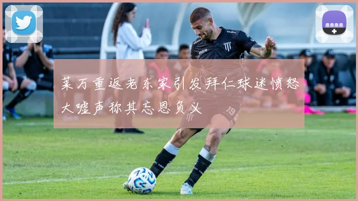 莱万重返老东家引发拜仁球迷愤怒大嘘声称其忘恩负义