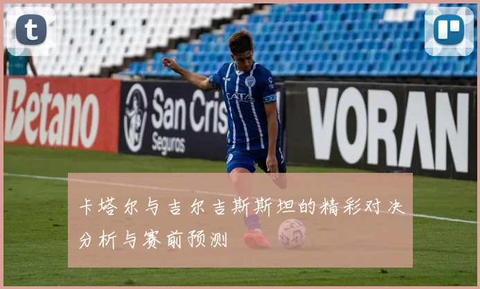 卡塔尔与吉尔吉斯斯坦的精彩对决分析与赛前预测