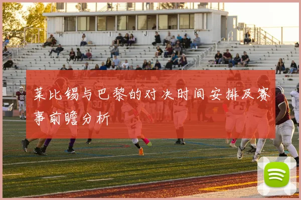 莱比锡与巴黎的对决时间安排及赛事前瞻分析